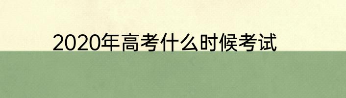 2020年高考什么时候考试