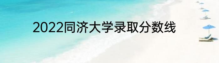 2022同济大学录取分数线
