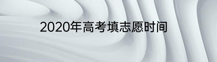 2020年高考填志愿时间