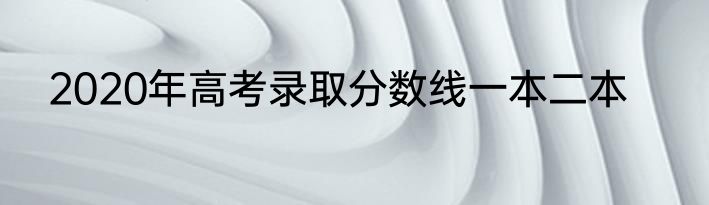 2020年高考录取分数线一本二本