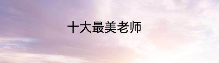 十大最美老师
