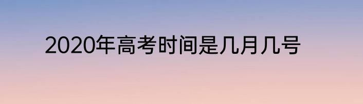 2020年高考时间是几月几号