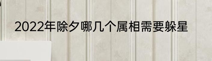 2022年除夕哪几个属相需要躲星