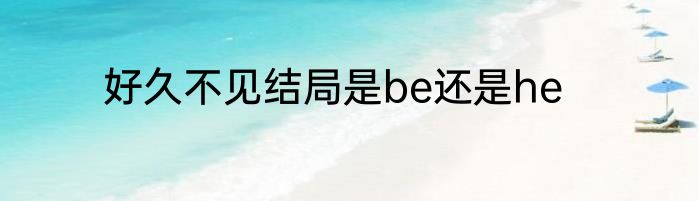 好久不见结局是be还是he