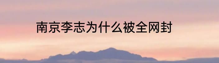 南京李志为什么被全网封