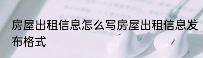 房屋出租信息怎么写房屋出租信息发布格式