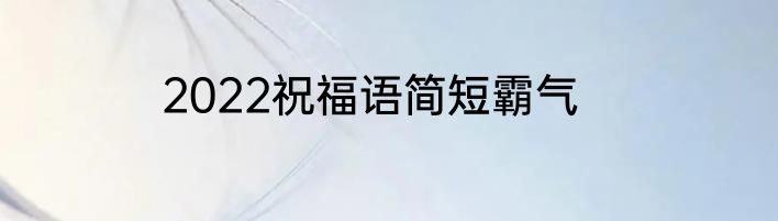 2022祝福语简短霸气