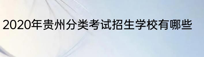 2020年贵州分类考试招生学校有哪些