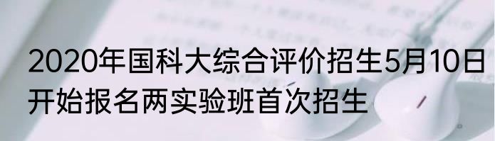2020年国科大综合评价招生5月10日开始报名两实验班首次招生