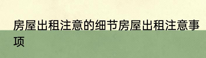 房屋出租注意的细节房屋出租注意事项