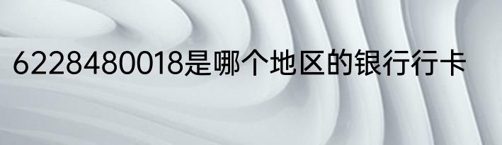 6228480018是哪个地区的银行行卡