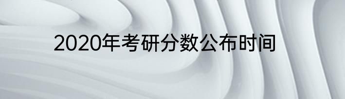 2020年考研分数公布时间