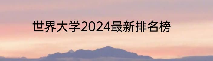 世界大学2024最新排名榜