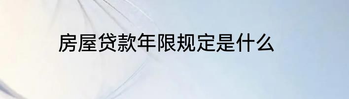 房屋贷款年限规定是什么