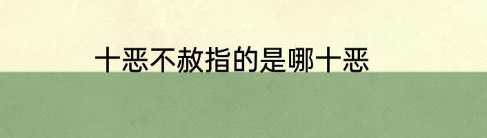 十恶不赦指的是哪十恶
