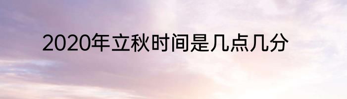 2020年立秋时间是几点几分