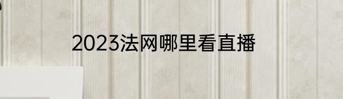 2023法网哪里看直播