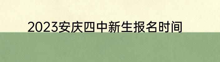 2023安庆四中新生报名时间