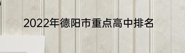 2022年德阳市重点高中排名