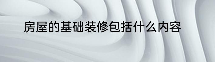 房屋的基础装修包括什么内容
