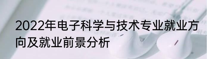 2022年电子科学与技术专业就业方向及就业前景分析