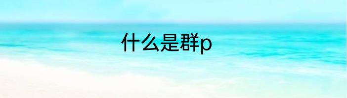 什么是群p