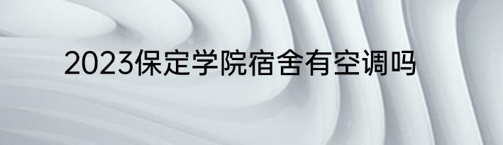 2023保定学院宿舍有空调吗