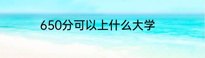 650分可以上什么大学