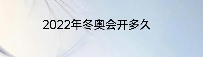 2022年冬奥会开多久