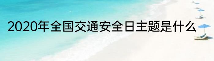 2020年全国交通安全日主题是什么