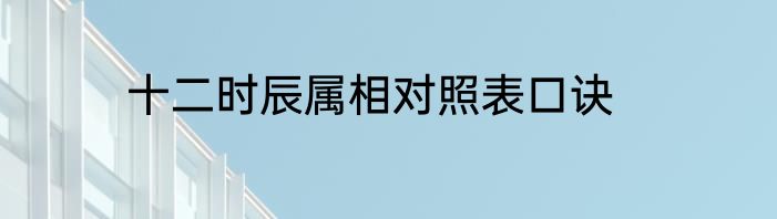 十二时辰属相对照表口诀