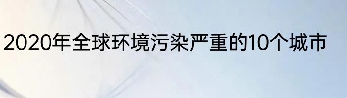 2020年全球环境污染严重的10个城市