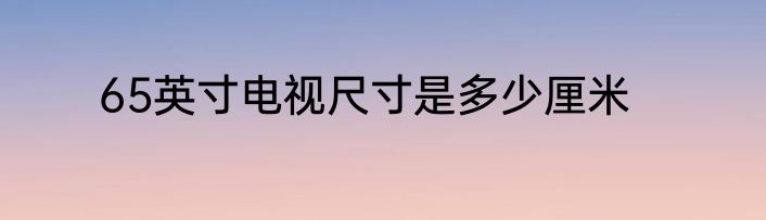 65英寸电视尺寸是多少厘米
