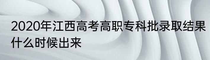 2020年江西高考高职专科批录取结果什么时候出来
