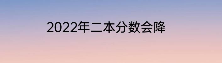 2022年二本分数会降
