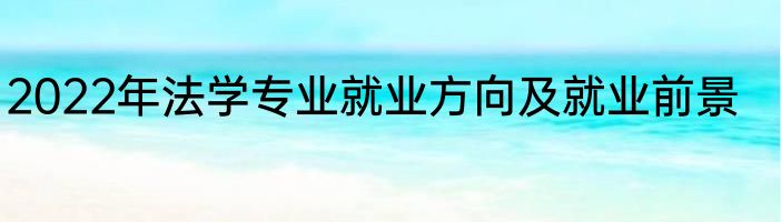 2022年法学专业就业方向及就业前景