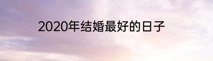 2020年结婚最好的日子