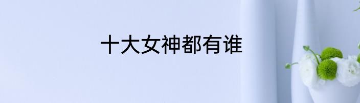 十大女神都有谁