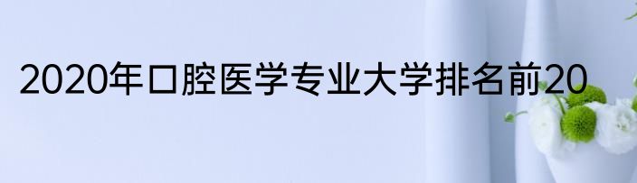 2020年口腔医学专业大学排名前20