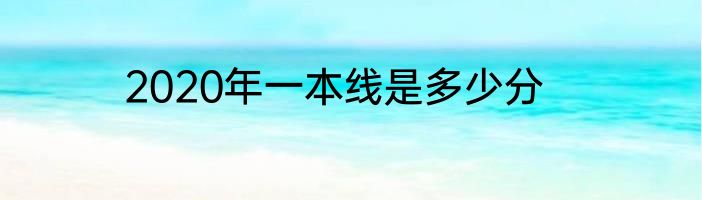 2020年一本线是多少分