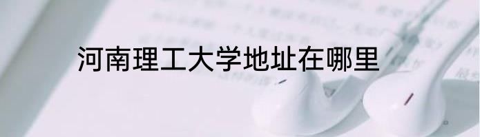 河南理工大学地址在哪里