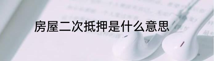 房屋二次抵押是什么意思