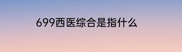 699西医综合是指什么