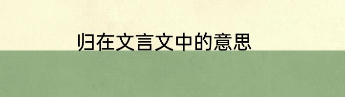 归在文言文中的意思