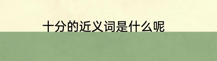 十分的近义词是什么呢