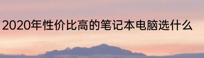 2020年性价比高的笔记本电脑选什么