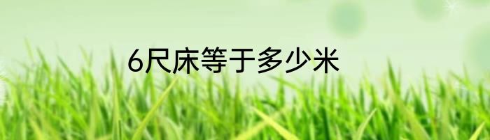 6尺床等于多少米