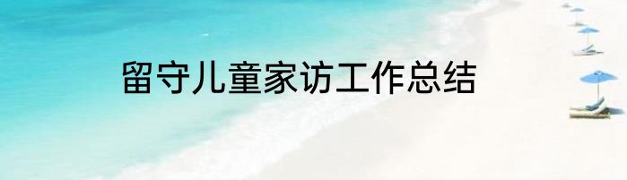 留守儿童家访工作总结