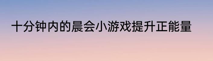 十分钟内的晨会小游戏提升正能量