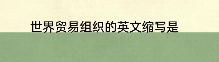 世界贸易组织的英文缩写是